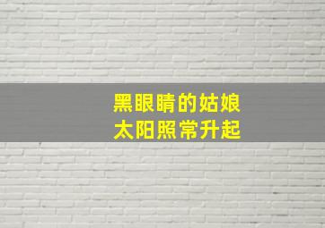 黑眼睛的姑娘 太阳照常升起